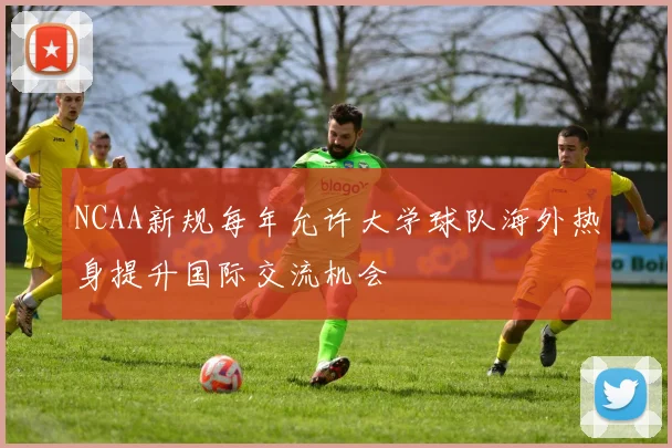 NCAA新规每年允许大学球队海外热身提升国际交流机会