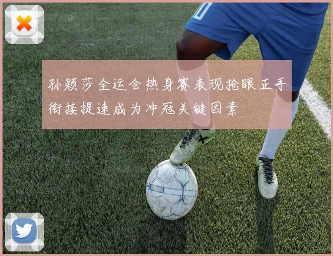 孙颖莎全运会热身赛表现抢眼正手衔接提速成为冲冠关键因素