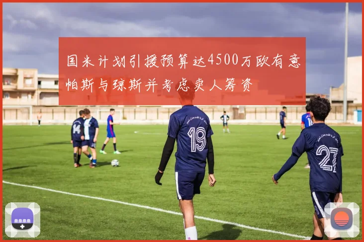 国米计划引援预算达4500万欧有意帕斯与琼斯并考虑卖人筹资