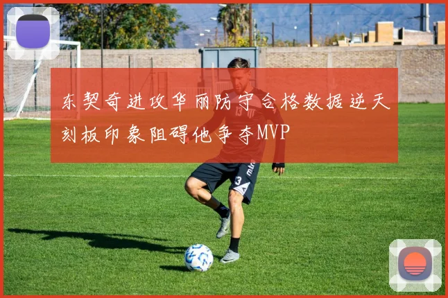 东契奇进攻华丽防守合格数据逆天刻板印象阻碍他争夺MVP