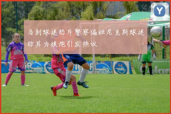 马刺球迷怒斥警察偏袒尼克斯球迷称其为娘炮引发热议