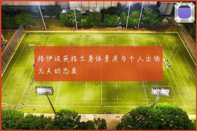 格伊谈英格兰身体素质与个人出场无关的态度
