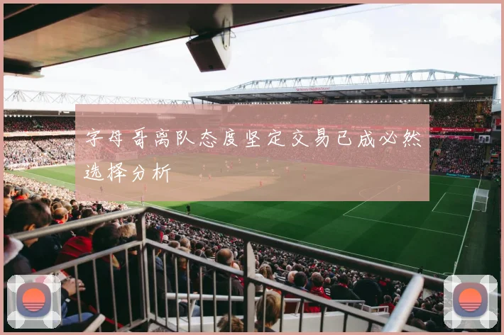 字母哥离队态度坚定交易已成必然选择分析