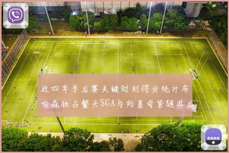 近四年季后赛关键时刻得分统计布伦森独占鳌头SGA与约基奇紧随其后
