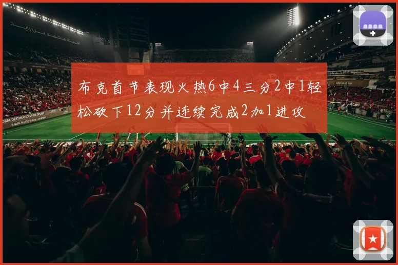 布克首节表现火热6中4三分2中1轻松砍下12分并连续完成2加1进攻