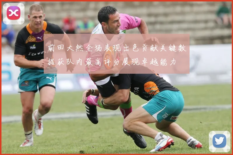 前田大然全场表现出色贡献关键数据获队内最高评分展现卓越能力