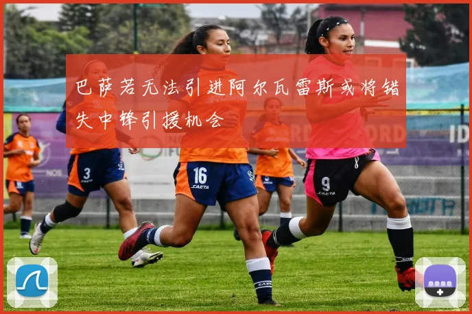 巴萨若无法引进阿尔瓦雷斯或将错失中锋引援机会
